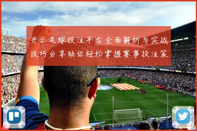 开云足球投注平台全面解析与实战技巧分享助你轻松掌握赛事投注策略赢取稳定回报