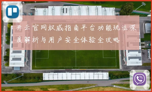 开云官网权威指南平台功能玩法深度解析与用户安全体验全攻略