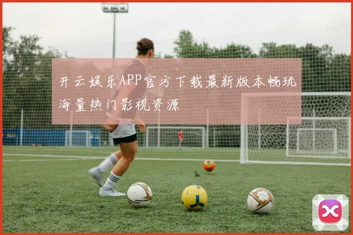 开云娱乐APP官方下载最新版本畅玩海量热门影视资源
