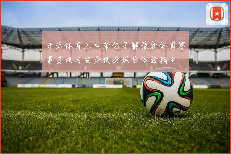开云体育入口带你了解最新体育赛事资讯与安全便捷娱乐体验指南