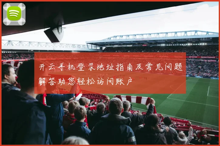 开云手机登录地址指南及常见问题解答助您轻松访问账户
