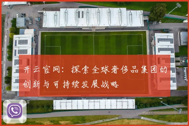 开云官网：探索全球奢侈品集团的创新与可持续发展战略
