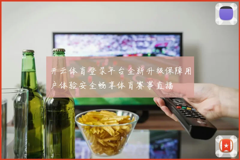 开云体育登录平台全新升级保障用户体验安全畅享体育赛事直播