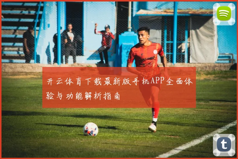 开云体育下载最新版手机APP全面体验与功能解析指南
